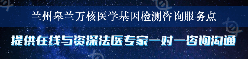 兰州皋兰万核医学基因检测咨询服务点